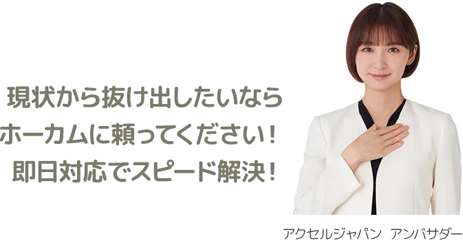 現状から抜け出したいならホーカムに頼ってください！即日対応でスピード解決！